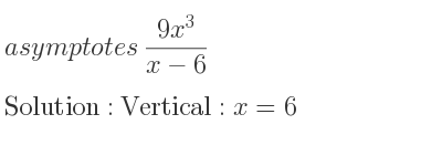The asymptotes of (9x^3)/(x-6) is Vertical: x=6